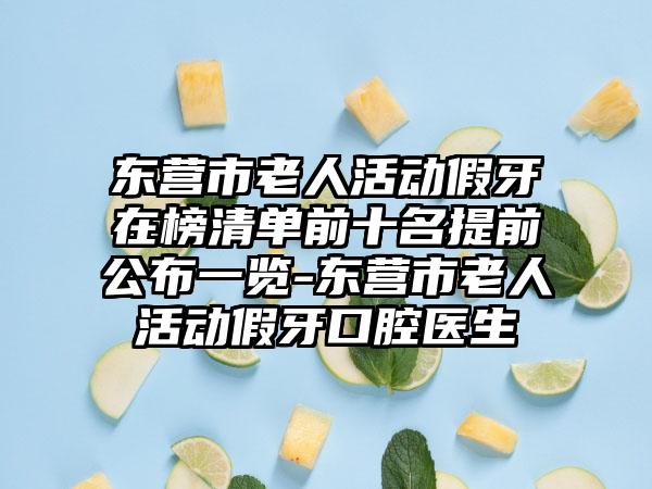 东营市老人活动假牙在榜清单前十名提前公布一览-东营市老人活动假牙口腔医生