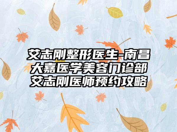 艾志刚整形医生-南昌大嘉医学美容门诊部艾志刚医师预约攻略