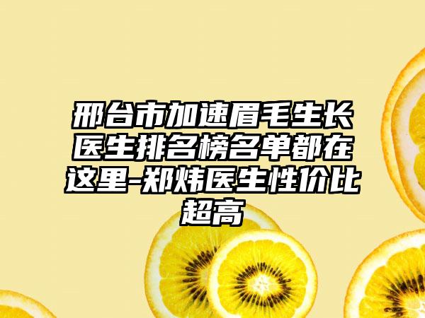 邢台市加速眉毛生长医生排名榜名单都在这里-郑炜医生性价比超高