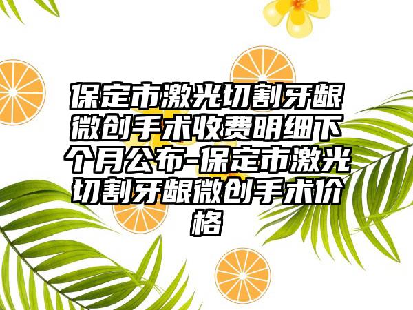 保定市激光切割牙龈微创手术收费明细下个月公布-保定市激光切割牙龈微创手术价格