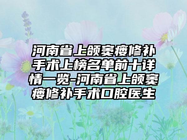 河南省上颌窦瘘修补手术上榜名单前十详情一览-河南省上颌窦瘘修补手术口腔医生