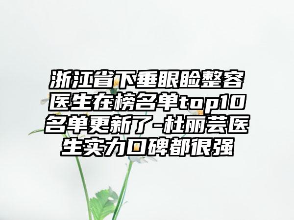 浙江省下垂眼睑整容医生在榜名单top10名单更新了-杜丽芸医生实力口碑都很强