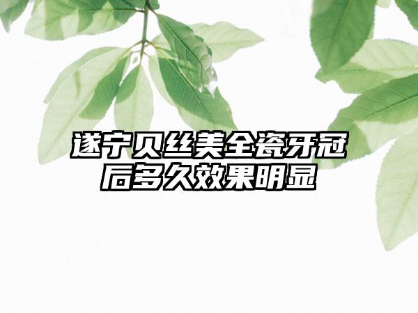 遂宁贝丝美全瓷牙冠后多久效果明显