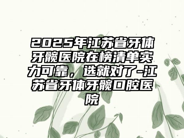 2025年江苏省牙体牙髋医院在榜清单实力可靠，选就对了-江苏省牙体牙髋口腔医院