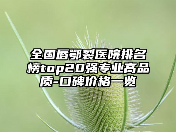 全国唇鄂裂医院排名榜top20强专业高品质-口碑价格一览