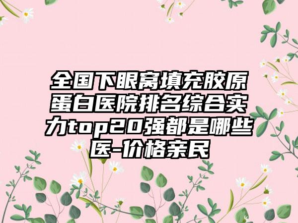 全国下眼窝填充胶原蛋白医院排名综合实力top20强都是哪些医-价格亲民