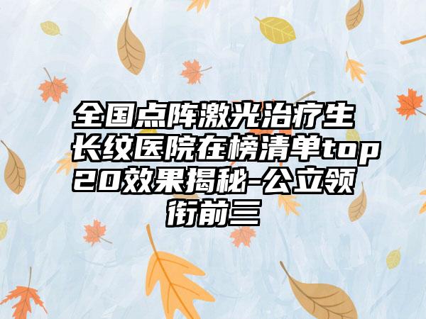 全国点阵激光治疗生长纹医院在榜清单top20效果揭秘-公立领衔前三