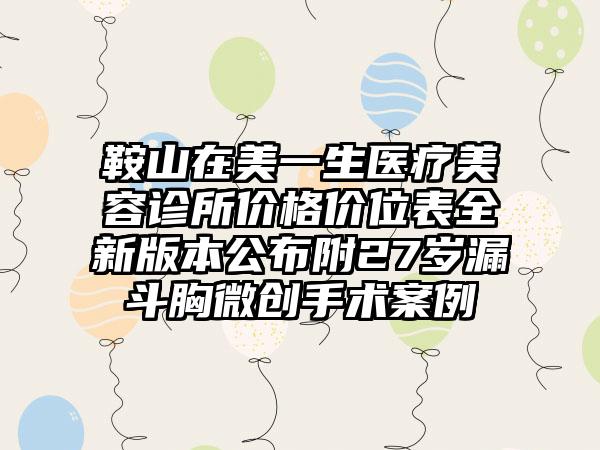 鞍山在美一生医疗美容诊所价格价位表全新版本公布附27岁漏斗胸微创手术案例