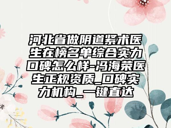 河北省做阴道紧术医生在榜名单综合实力口碑怎么样-冯海荣医生正规资质_口碑实力机构_一键直达