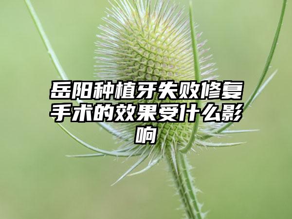 岳阳种植牙失败修复手术的效果受什么影响