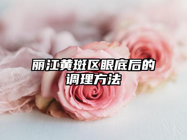 丽江黄斑区眼底后的调理方法