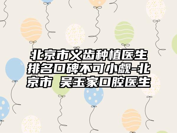 北京市义齿种植医生排名口碑不可小觑-北京市​吴玉家口腔医生