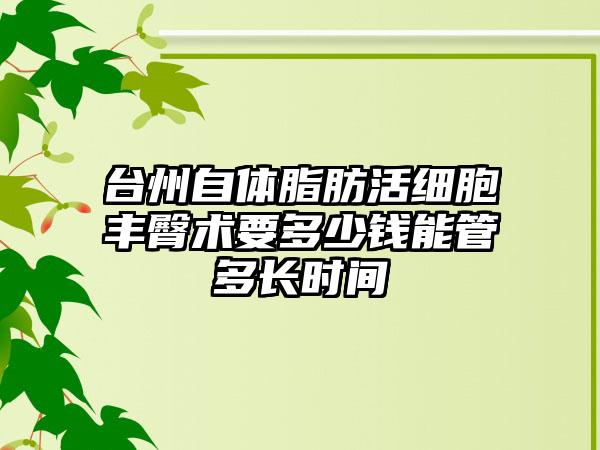 台州自体脂肪活细胞丰臀术要多少钱能管多长时间