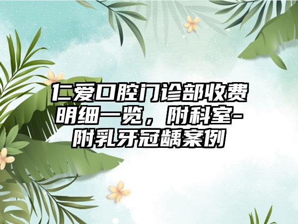 仁爱口腔门诊部收费明细一览，附科室-附乳牙冠龋案例