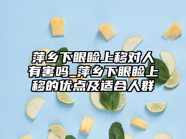 萍乡下眼睑上移对人有害吗_萍乡下眼睑上移的优点及适合人群