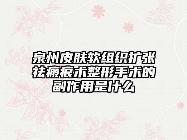 泉州皮肤软组织扩张祛瘢痕术整形手术的副作用是什么