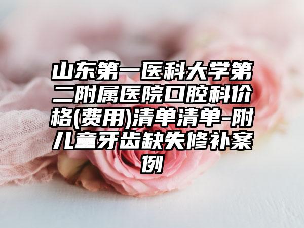 山东第一医科大学第二附属医院口腔科价格(费用)清单清单-附儿童牙齿缺失修补案例