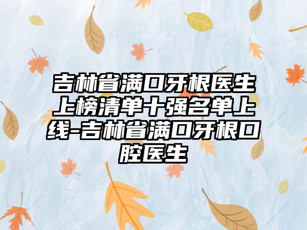 吉林省满口牙根医生上榜清单十强名单上线-吉林省满口牙根口腔医生