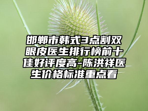 邯郸市韩式3点割双眼皮医生排行榜前十佳好评度高-陈洪祥医生价格标准重点看