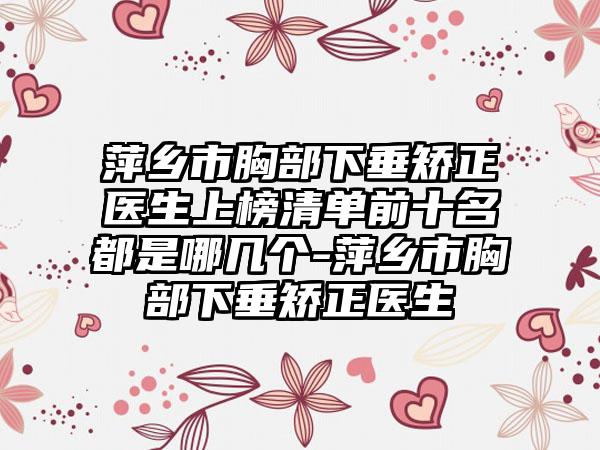 萍乡市胸部下垂矫正医生上榜清单前十名都是哪几个-萍乡市胸部下垂矫正医生