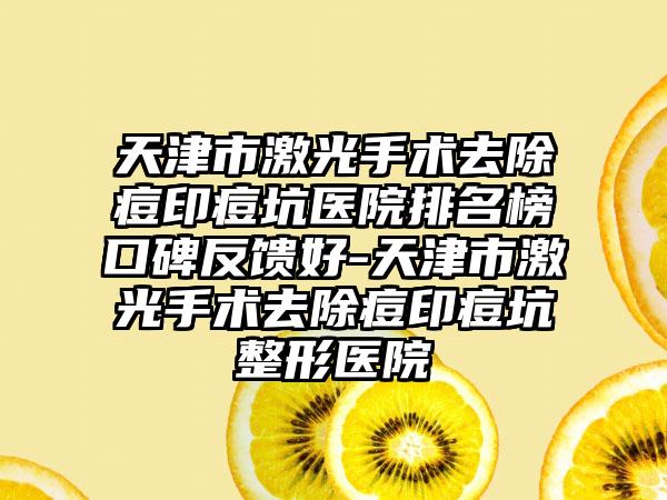 天津市激光手术去除痘印痘坑医院排名榜口碑反馈好-天津市激光手术去除痘印痘坑整形医院