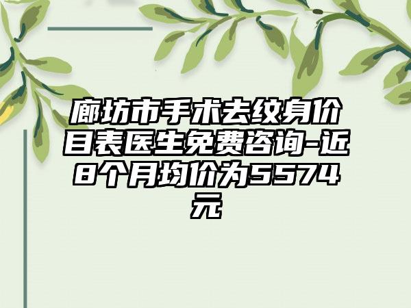 廊坊市手术去纹身价目表医生免费咨询-近8个月均价为5574元