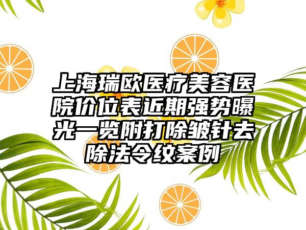 上海瑞欧医疗美容医院价位表近期强势曝光一览附打除皱针去除法令纹案例