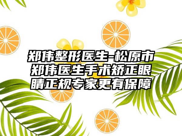 郑伟整形医生-松原市郑伟医生手术矫正眼睛正规专家更有保障