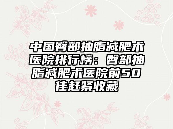 中国臀部抽脂减肥术医院排行榜：臀部抽脂减肥术医院前50佳赶紧收藏