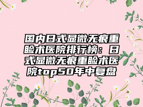 国内日式显微无痕重睑术医院排行榜：日式显微无痕重睑术医院top50年中复盘