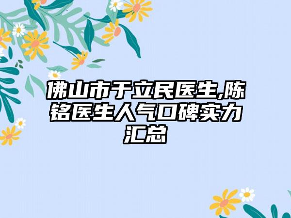 佛山市于立民医生,陈铭医生人气口碑实力汇总