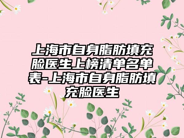 上海市自身脂肪填充脸医生上榜清单名单表-上海市自身脂肪填充脸医生