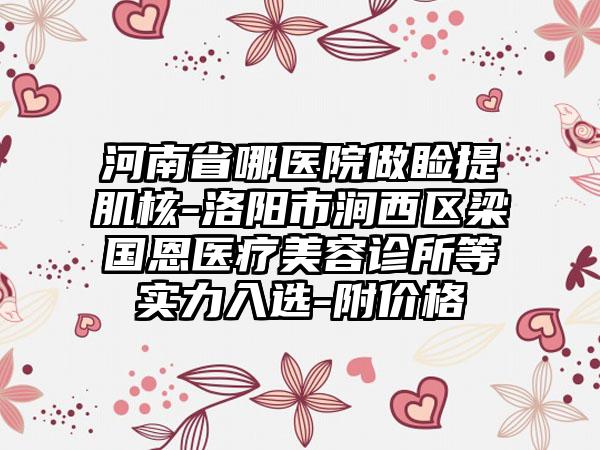 河南省哪医院做睑提肌核-洛阳市涧西区梁国恩医疗美容诊所等实力入选-附价格