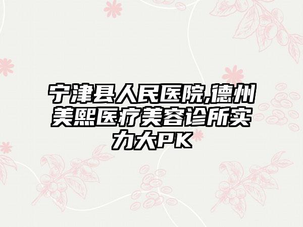 宁津县人民医院,德州美熙医疗美容诊所实力大PK