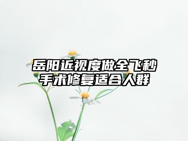 岳阳近视度做全飞秒手术修复适合人群