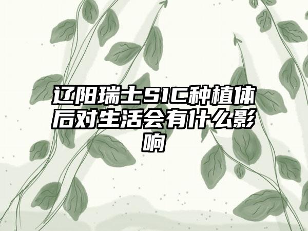 辽阳瑞士SIC种植体后对生活会有什么影响