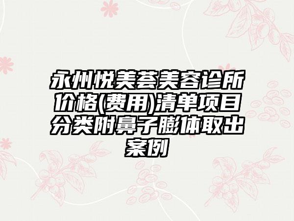 永州悦美荟美容诊所价格(费用)清单项目分类附鼻子膨体取出案例