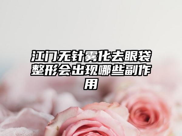 江门无针雾化去眼袋整形会出现哪些副作用