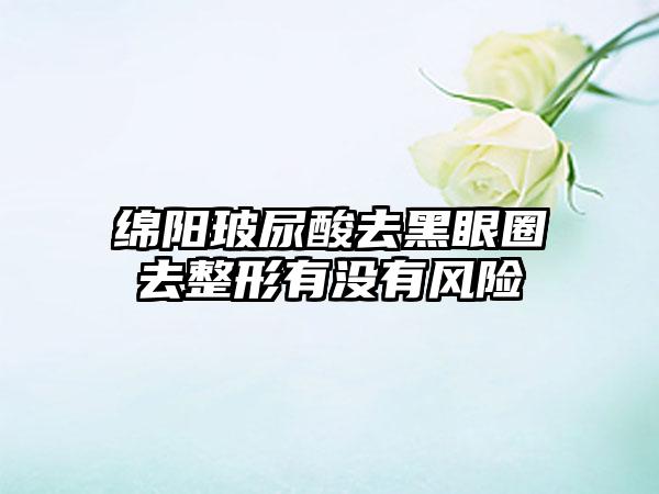 绵阳玻尿酸去黑眼圈去整形有没有风险