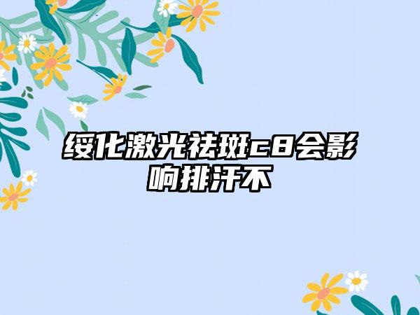 绥化激光祛斑c8会影响排汗不