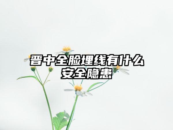 晋中全脸埋线有什么安全隐患