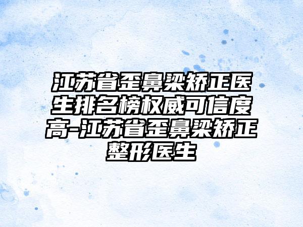 江苏省歪鼻梁矫正医生排名榜权威可信度高-江苏省歪鼻梁矫正整形医生