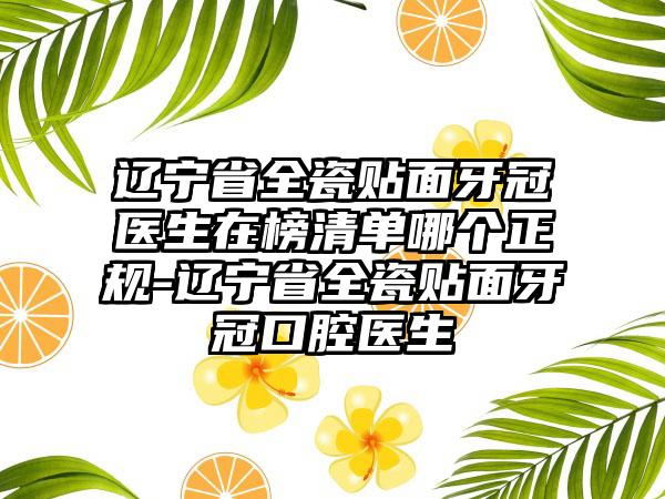 辽宁省全瓷贴面牙冠医生在榜清单哪个正规-辽宁省全瓷贴面牙冠口腔医生