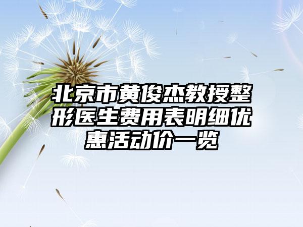 北京市黄俊杰教授整形医生费用表明细优惠活动价一览