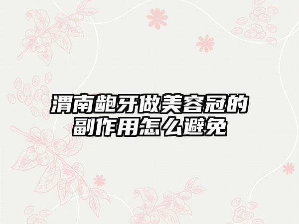 渭南龅牙做美容冠的副作用怎么避免