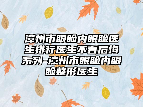 漳州市眼睑内眼睑医生排行医生不看后悔系列-漳州市眼睑内眼睑整形医生