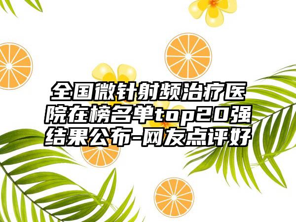 全国微针射频治疗医院在榜名单top20强结果公布-网友点评好