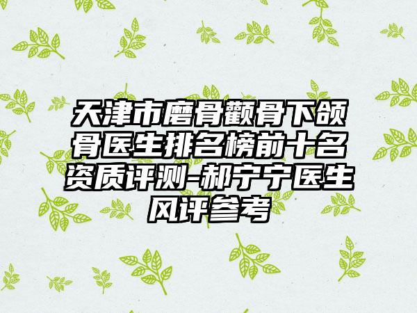 天津市磨骨颧骨下颌骨医生排名榜前十名资质评测-郝宁宁医生风评参考