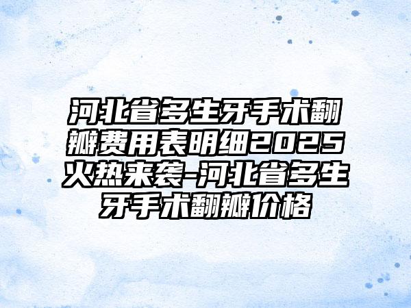 河北省多生牙手术翻瓣费用表明细2025火热来袭-河北省多生牙手术翻瓣价格