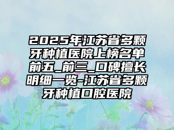 2025年江苏省多颗牙种植医院上榜名单前五_前三_口碑擅长明细一览-江苏省多颗牙种植口腔医院